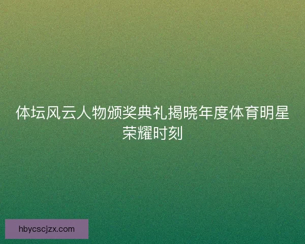 体坛风云人物颁奖典礼揭晓年度体育明星荣耀时刻